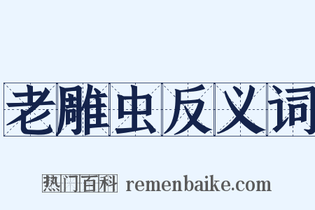 老雕虫反义词是什么意思的图片